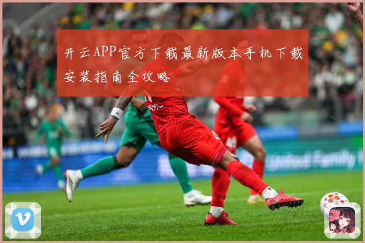 开云APP官方下载最新版本手机下载安装指南全攻略