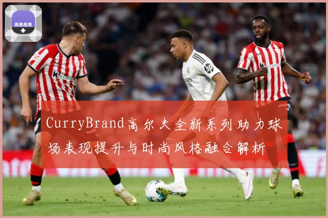 CurryBrand高尔夫全新系列助力球场表现提升与时尚风格融合解析