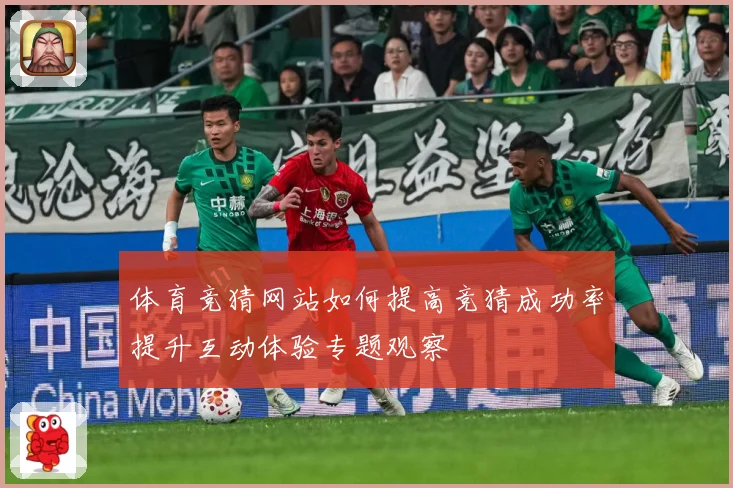 体育竞猜网站如何提高竞猜成功率提升互动体验专题观察