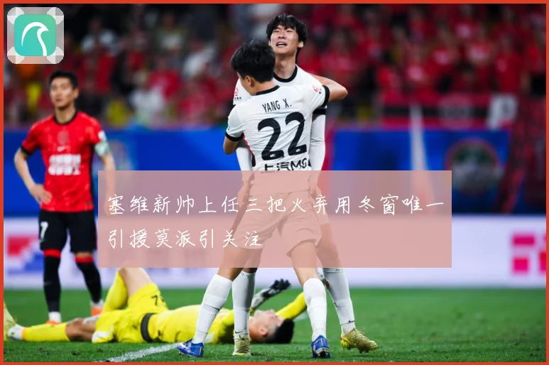 塞维新帅上任三把火弃用冬窗唯一引援莫派引关注