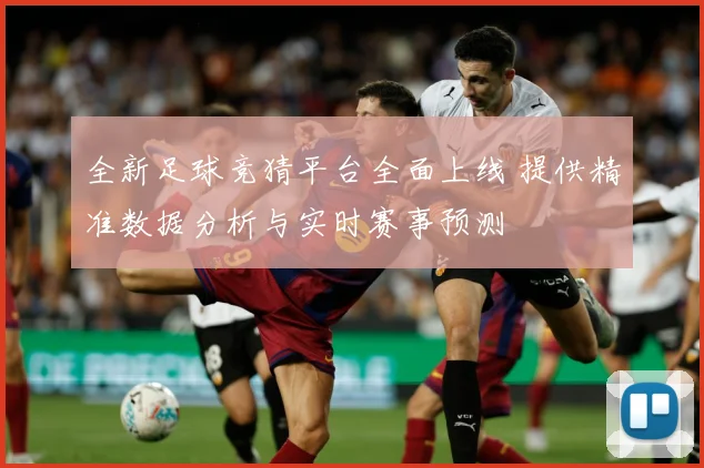 全新足球竞猜平台全面上线 提供精准数据分析与实时赛事预测
