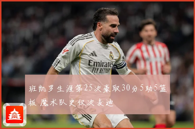 班凯罗生涯第25次豪取30分5助5篮板 魔术队史仅次麦迪