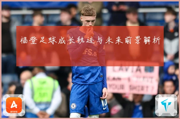 福登足球成长轨迹与未来前景解析