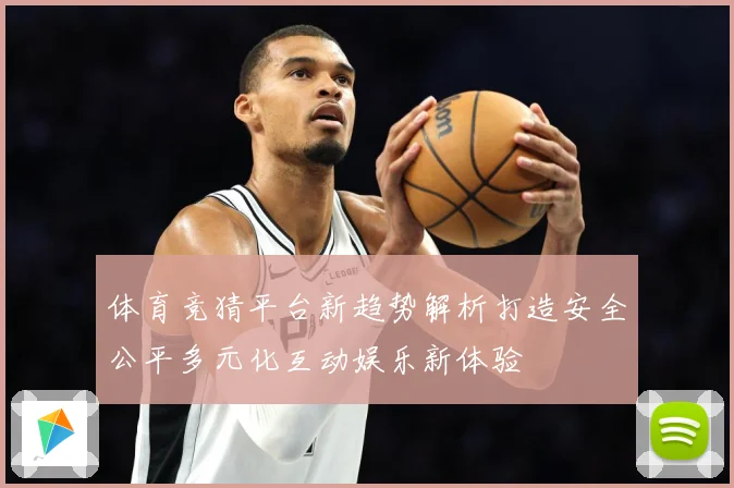 体育竞猜平台新趋势解析打造安全公平多元化互动娱乐新体验