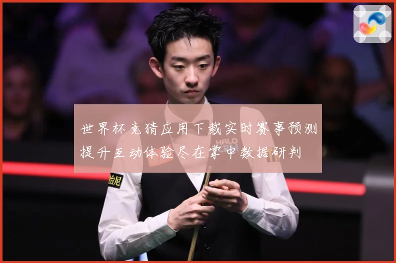 世界杯竞猜应用下载实时赛事预测提升互动体验尽在掌中数据研判