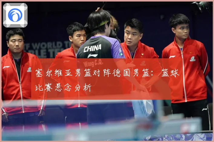 塞尔维亚男篮对阵德国男篮：篮球比赛悬念分析
