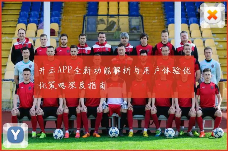开云APP全新功能解析与用户体验优化策略深度指南