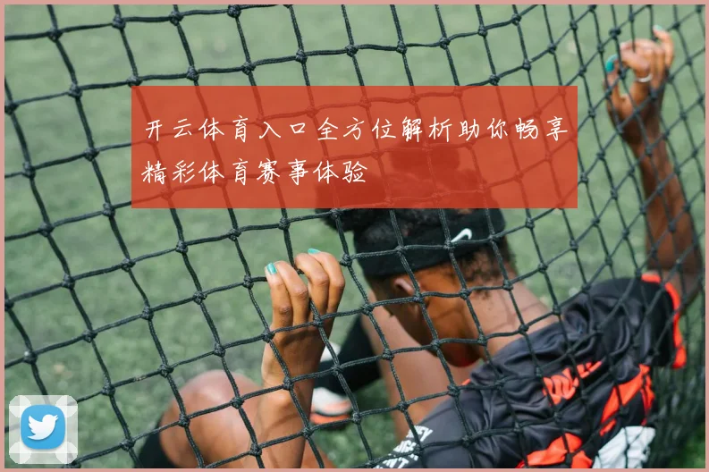 开云体育入口全方位解析助你畅享精彩体育赛事体验