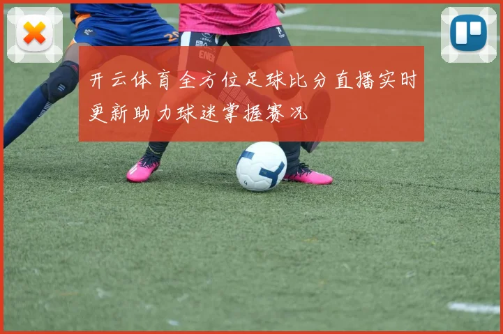 开云体育全方位足球比分直播实时更新助力球迷掌握赛况