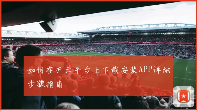 如何在开云平台上下载安装APP详细步骤指南