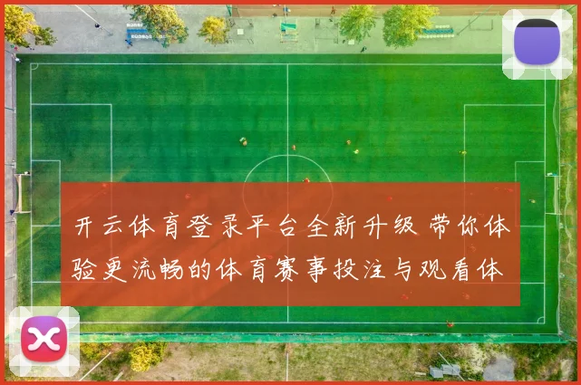 开云体育登录平台全新升级 带你体验更流畅的体育赛事投注与观看体验