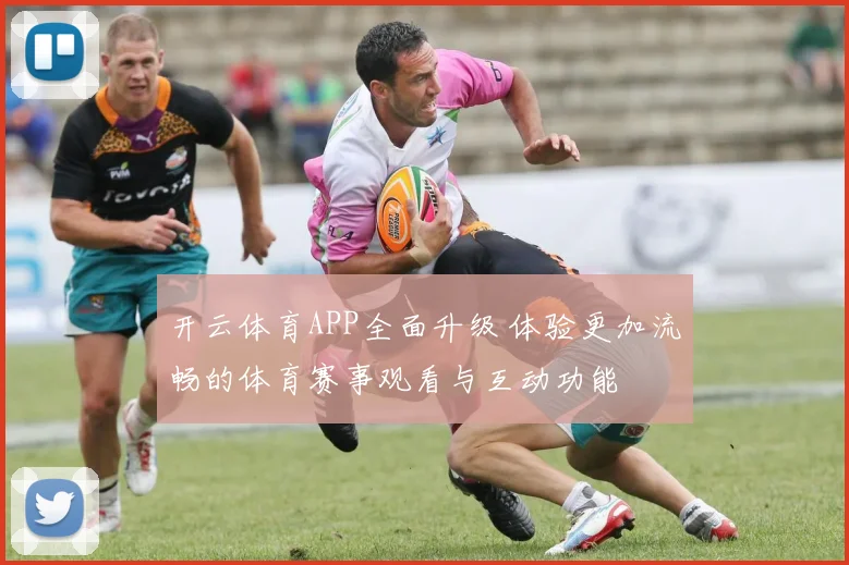 开云体育APP全面升级 体验更加流畅的体育赛事观看与互动功能