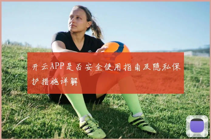 开云APP是否安全使用指南及隐私保护措施详解