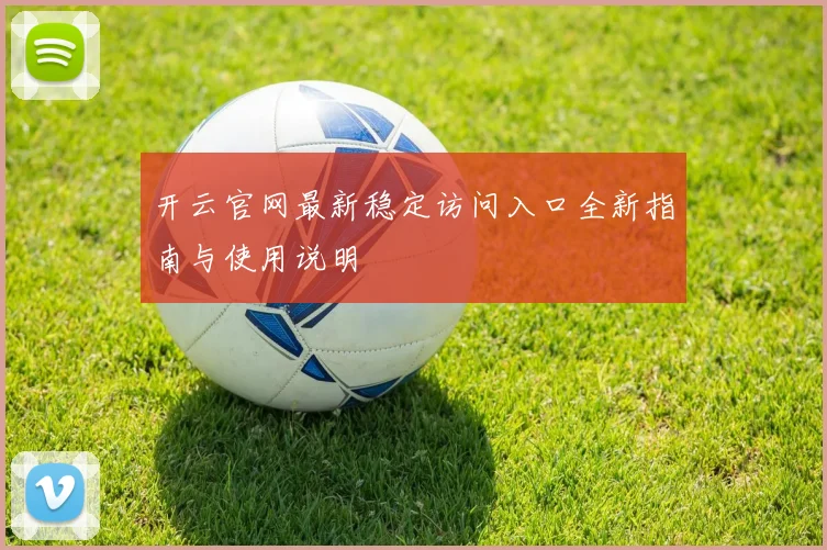 开云官网最新稳定访问入口全新指南与使用说明
