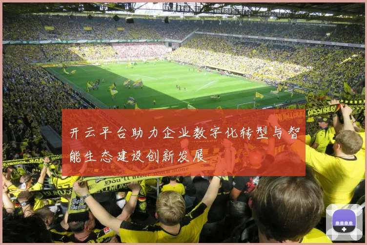 开云平台助力企业数字化转型与智能生态建设创新发展