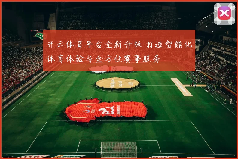 开云体育平台全新升级 打造智能化体育体验与全方位赛事服务