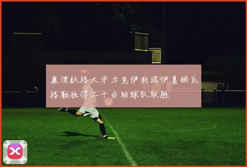 康涅狄格大学力克伊利诺伊基顿瓦格勒独得二十分助球队取胜