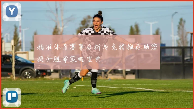 精准体育赛事分析与竞猜推荐助您提升胜率策略宝典