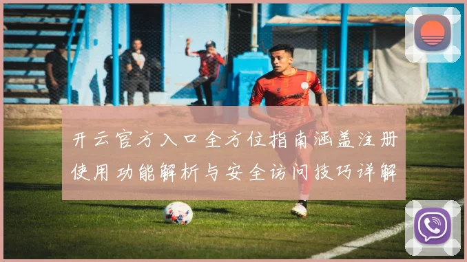 开云官方入口全方位指南涵盖注册使用功能解析与安全访问技巧详解