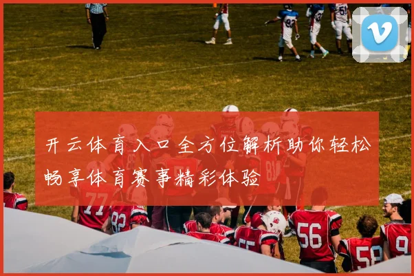 开云体育入口全方位解析助你轻松畅享体育赛事精彩体验