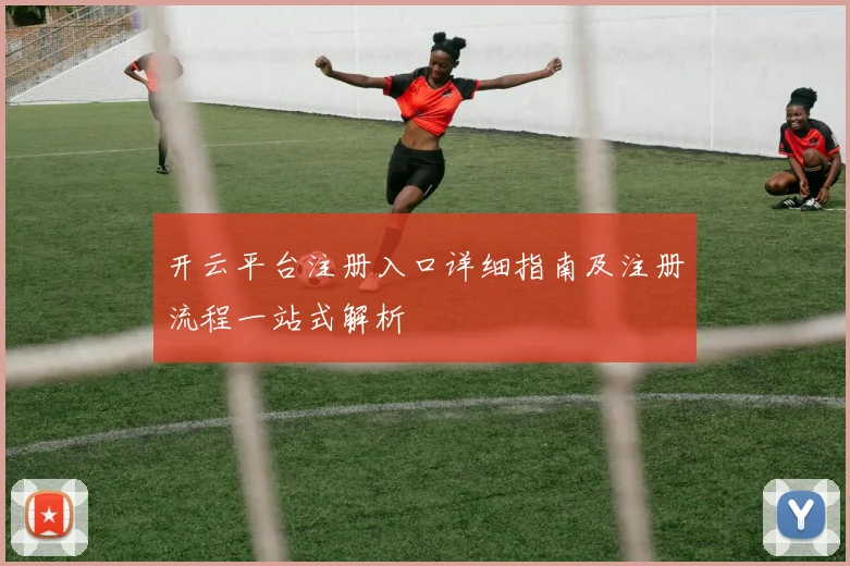 开云平台注册入口详细指南及注册流程一站式解析