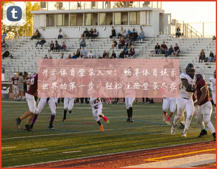 开云体育登录入口：畅享体育娱乐世界的第一步，轻松注册登录尽在掌握