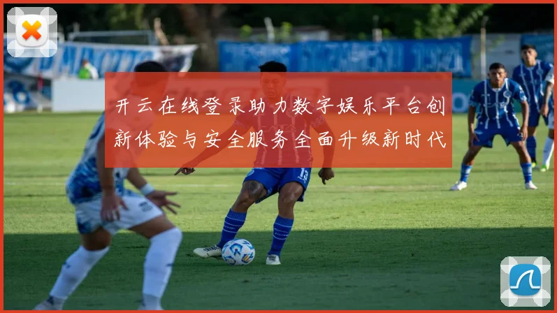 开云在线登录助力数字娱乐平台创新体验与安全服务全面升级新时代