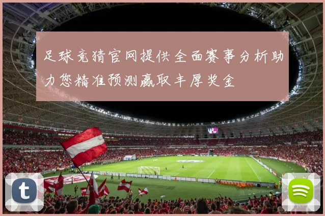 足球竞猜官网提供全面赛事分析助力您精准预测赢取丰厚奖金