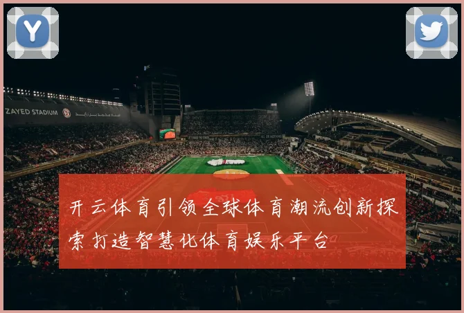 开云体育引领全球体育潮流创新探索打造智慧化体育娱乐平台