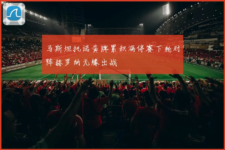 马斯坦托诺黄牌累积满停赛下轮对阵赫罗纳无缘出战