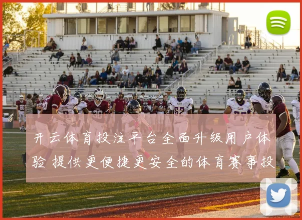 开云体育投注平台全面升级用户体验 提供更便捷更安全的体育赛事投注服务