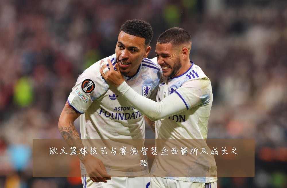 欧文篮球技艺与赛场智慧全面解析及成长之路
