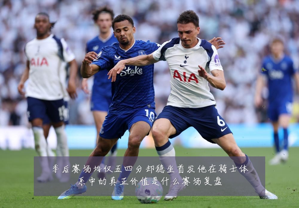季后赛场均仅五四分却稳坐首发他在骑士体系中的真正价值是什么赛场复盘