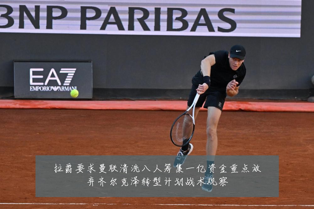 拉爵要求曼联清洗八人筹集一亿资金重点放弃齐尔克泽转型计划战术观察
