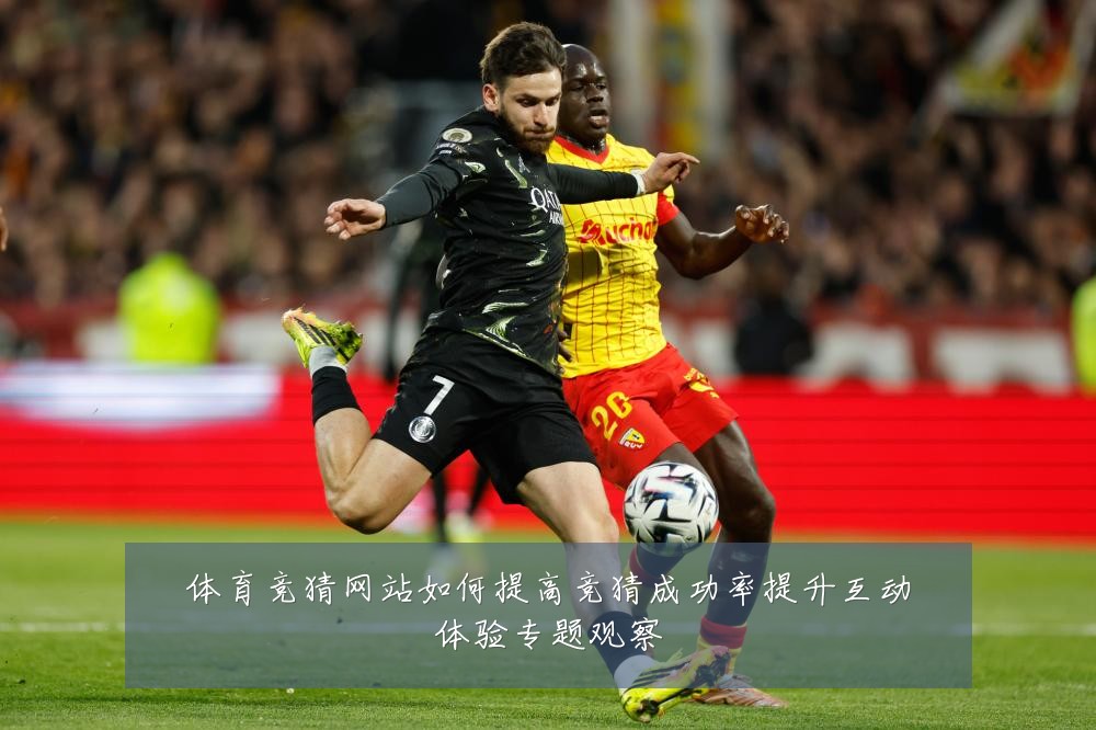 体育竞猜网站如何提高竞猜成功率提升互动体验专题观察
