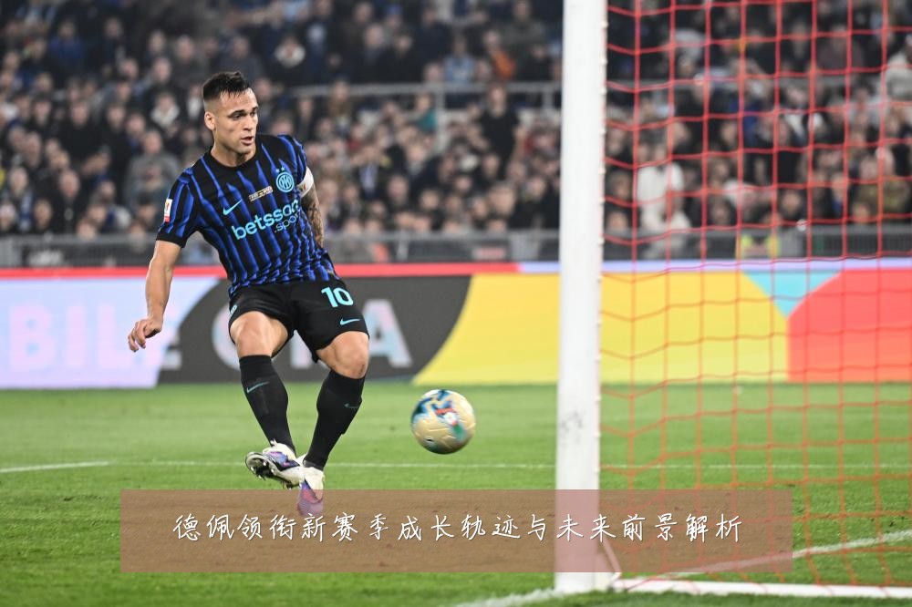 德佩领衔新赛季成长轨迹与未来前景解析